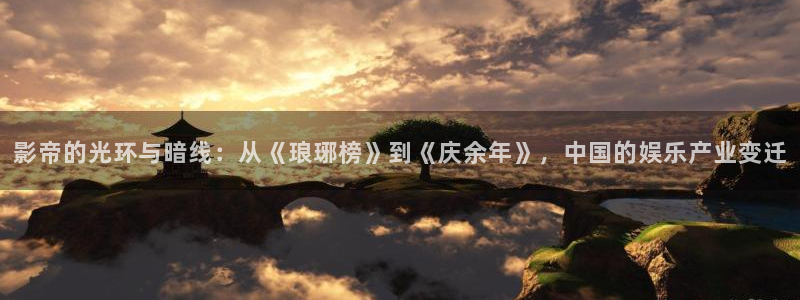 下载新宝5：影帝的光环与暗线：从《琅琊榜》到《庆余年》，中国的娱乐产业变迁