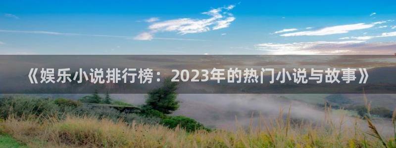 新宝gg网址：《娱乐小说排行榜：2023年的热门小说与故事》