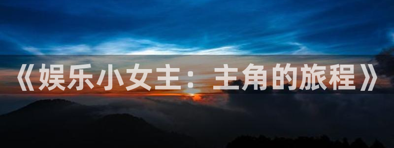 新宝gg注册：《娱乐小女主：主角的旅程》
